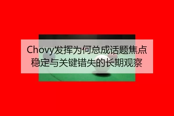 Chovy发挥为何总成话题焦点 稳定与关键错失的长期观察